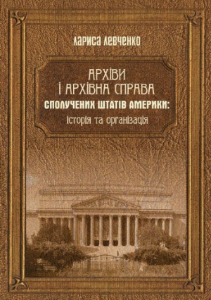 Архіви і архівна справа Сполучених Штатів Америки  історія та організація Монографія.