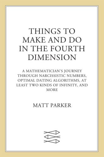 Things to Make and Do in the Fourth Dimension: A Mathematician's Journey Through Narcissistic Numbers, Optimal Dating Algorithms, at Least Two Kinds of Infinity, and More