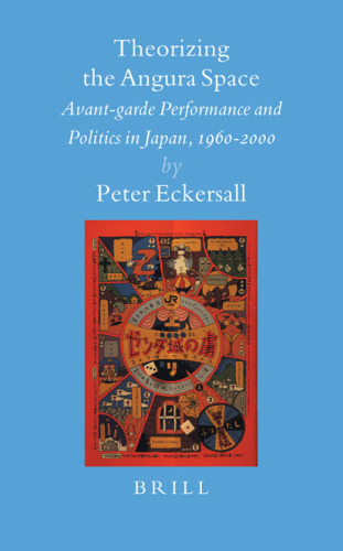 Theorizing the Angura Space: Avant-garde Performance and Politics in Japan, 1960-2000
