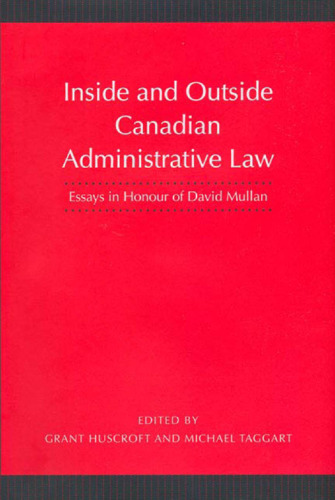 Inside and Outside Canadian Administrative Law: Essays in Honour of David Mullan