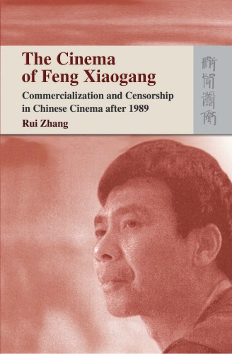 The Cinema of Feng Xiaogang: Commercialization and Censorship in Chinese Cinema after 1989