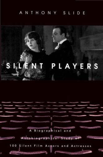Silent Players: A Biographical and Autobiographical Study of 100 Silent Film Actors and Actresses
