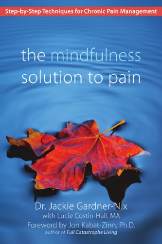 The Mindfulness Solution to Pain: Step-by-Step Techniques for Chronic Pain Management