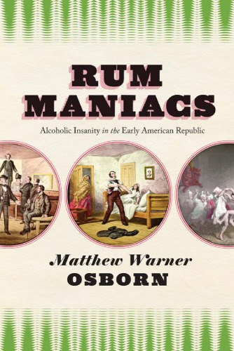 Rum Maniacs: Alcoholic Insanity in the Early American Republic