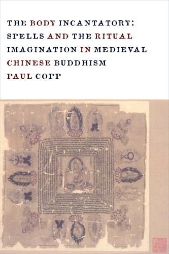 Body Incantatory: Spells and the Ritual Imagination in Medieval Chinese Buddhism