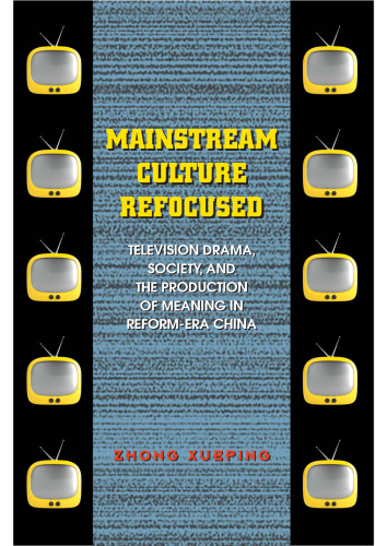Mainstream Culture Refocused: Television Drama, Society, and the Production of Meaning in Reform-Era China
