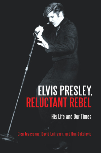 Elvis Presley, Reluctant Rebel His Life and Our Times