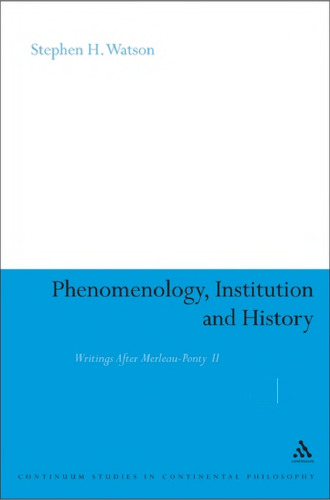 Phenomenology, Institution and History: Writings After Merleau-Ponty II