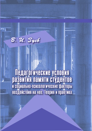 ПЕДАГОГИЧЕСКИЕ УСЛОВИЯ РАЗВИТИЯ ПАМЯТИ СТУДЕНТОВ И СОЦИАЛЬНО-ПСИХОЛОГИЧЕСКИЕ ФАКТОРЫ ВОЗДЕЙСТВИЯ НА НЕЁ. ТЕОРИЯ И ПРАКТИКА