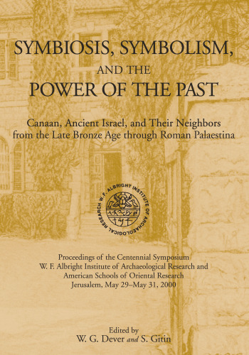 Symbiosis, Symbolism, and the Power of the Past: Canaan, Ancient Israel, and Their Neighbors from the Late Bronze Age Through Roman Palaestina. Proceedings of the Centennial Symposium, W.F. Albright Institute of Archaeological Research and American Schools of Oriental Research Jerusalem, May 29–31, 2000