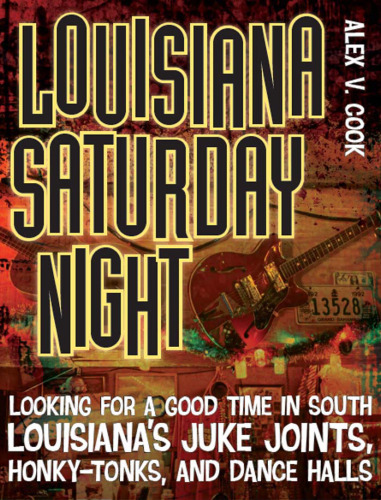 Louisiana Saturday Night: Looking for a Good Time in South Louisiana's Juke Joints, Honky Tonks, and Dance Halls