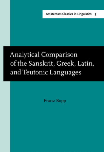 Analytical Comparison of the Sanskrit, Greek, Latin, and Teutonic Languages, showing the original identity of their grammatical structure
