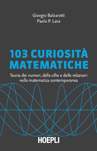 103 curiosità matematiche: Teoria dei numeri, delle cifre e delle relazioni nella matematica contemporanea