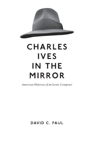 Charles Ives in the Mirror: American Histories of an Iconic Composer