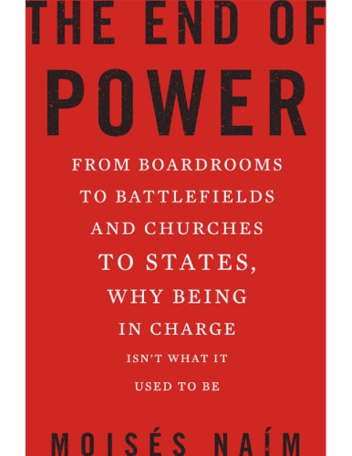 The End of Power: From Boardrooms to Battlefields and Churches to States, Why Being In Charge Isn’t What It Used to Be