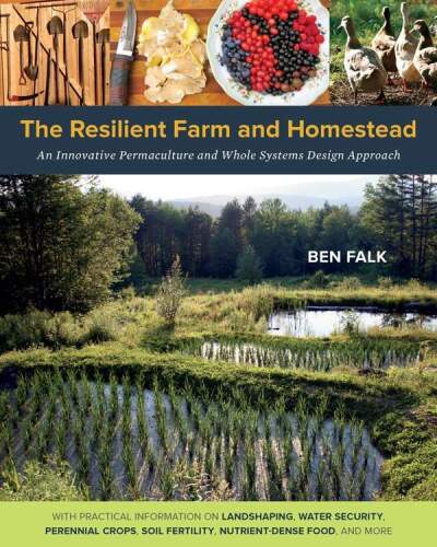 The Resilient Farm and Homestead: An Innovative Permaculture and Whole Systems Design Approach