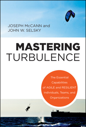 Mastering turbulence : the essential capabilities of agile and resilient individuals, teams, and organizations