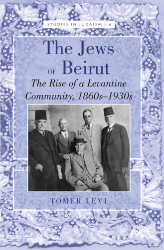 The Jews of Beirut : the rise of a Levantine community, 1860s-1930s