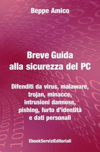 Breve guida alla sicurezza del PC: Difenditi da virus, malaware, trojan, minacce, intrusioni dannose, pishing, furto d’identità e dati personali