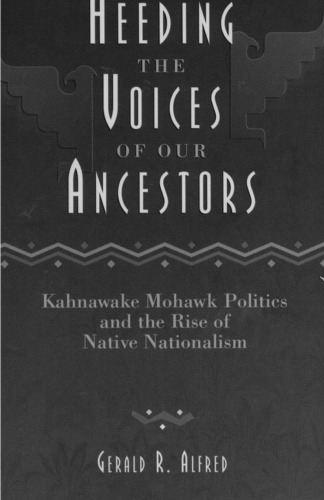 Heeding the Voices of Our Ancestors: Kahnawake Mohawk Politics and the Rise of Native Nationalism