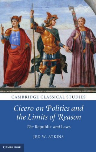 Cicero on Politics and the Limits of Reason: The Republic and Laws