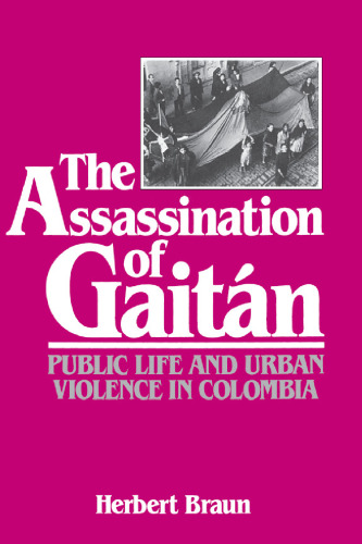 The Assassination of Gaitan: Public Life and Urban Violence in Colombia
