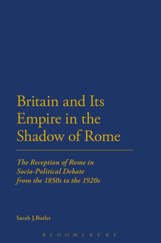 Britain and Its Empire in the Shadow of Rome: The Reception of Rome in Socio-Political Debate from the 1850s to the 1920s