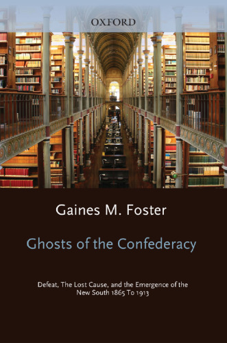 Ghosts of the Confederacy: Defeat, the Lost Cause, and the Emergence of the New South, 1865-1913