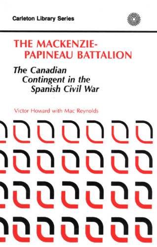 The MacKenzie-Papineau Battalion: The Canadian Contingent in the Spanish Civil War
