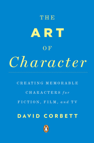The Art of Character: Creating Memorable Characters for Fiction, Film, and TV