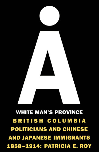 A White Man's Province: British Columbia Politicians and Chinese and Japanese Immigrants, 1858-1914