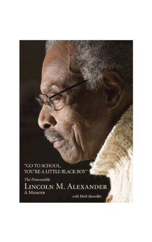 Go to School, You're a Little Black Boy: The Honourable Lincoln M. Alexander: A Memoir