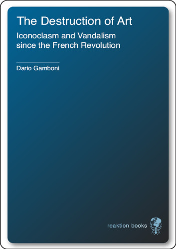 The Destruction of Art: Iconoclasm and Vandalism Since the French Revolution