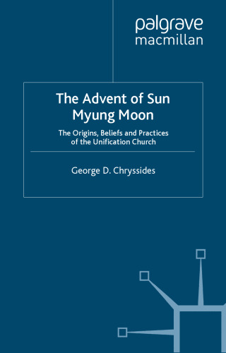 The Advent of Sun Myung Moon: The Origins, Beliefs and Practices of the Unification Church