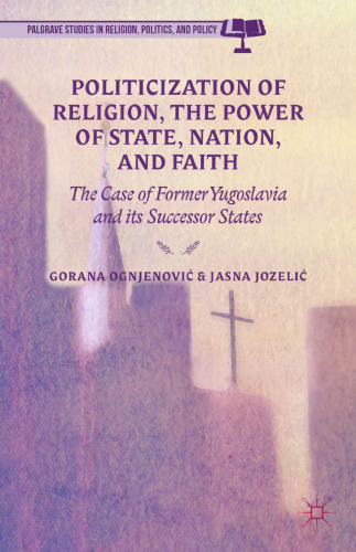 Politicization of Religion and the Power of State, Nation, and Faith: The Case of Former Yugoslavia and its Successor States