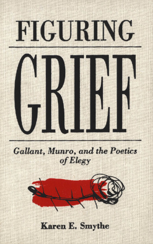 Figuring Grief: Gallant, Munro, and the Poetics of Elegy