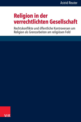 Religion in der verrechtlichten Gesellschaft: Rechtskonflikte und öffentliche Kontroversen um Religion als Grenzkämpfe am religiösen Feld