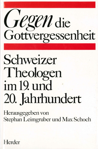 Gegen die Gottvergessenheit. Schweizer Theologen im 19. und 20. Jahrhundert