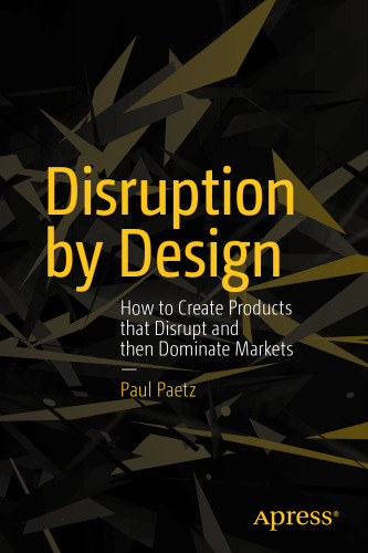 Disruption by Design: How to Create Products that Disrupt and then Dominate Markets