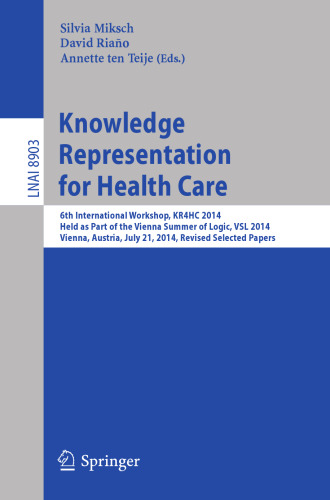 Knowledge Representation for Health Care: 6th International Workshop, KR4HC 2014, held as part of the Vienna Summer of Logic, VSL 2014, Vienna, Austria, July 21, 2014. Revised Selected Papers