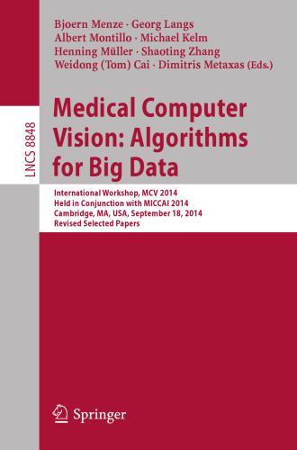 Medical Computer Vision: Algorithms for Big Data: International Workshop, MCV 2014, Held in Conjunction with MICCAI 2014, Cambridge, MA, USA, September 18, 2014, Revised Selected Papers