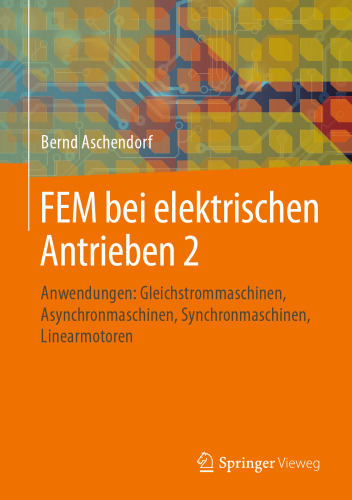 FEM bei elektrischen Antrieben 2: Anwendungen: Gleichstrommaschinen, Asynchronmaschinen, Synchronmaschinen, Linearmotoren