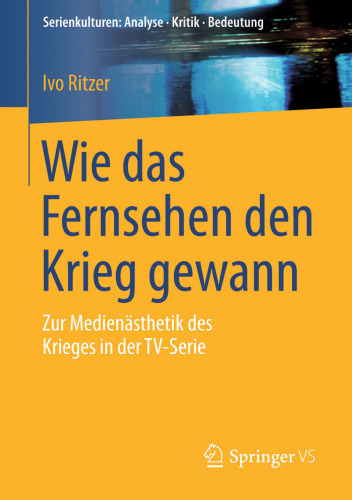 Wie das Fernsehen den Krieg gewann: Zur Medienästhetik des Krieges in der TV-Serie