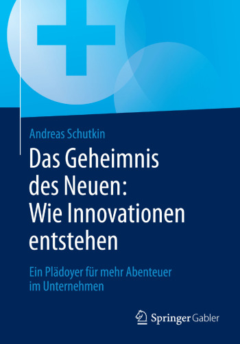 Das Geheimnis des Neuen: Wie Innovationen entstehen: Ein Plädoyer für mehr Abenteuer im Unternehmen