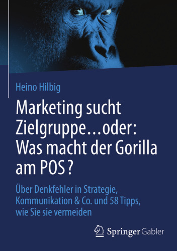 Marketing sucht Zielgruppe … oder: Was macht der Gorilla am POS?: Über Denkfehler in Strategie, Kommunikation & Co. und 58 Tipps, wie Sie sie vermeiden