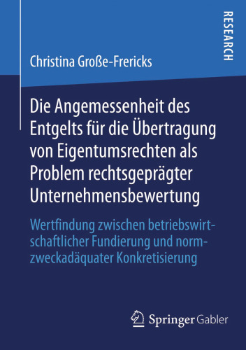 Die Angemessenheit des Entgelts für die Übertragung von Eigentumsrechten als Problem rechtsgeprägter Unternehmensbewertung: Wertfindung zwischen betriebswirtschaftlicher Fundierung und normzweckadäquater Konkretisierung