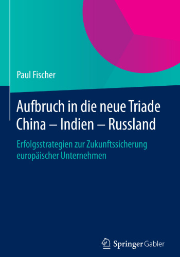 Aufbruch in die neue Triade China – Indien – Russland: Erfolgsstrategien zur Zukunftssicherung europäischer Unternehmen