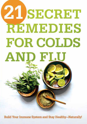 21 Secret Remedies for Colds and Flu: Build Your Immune System and Stay Healthy—Naturally!