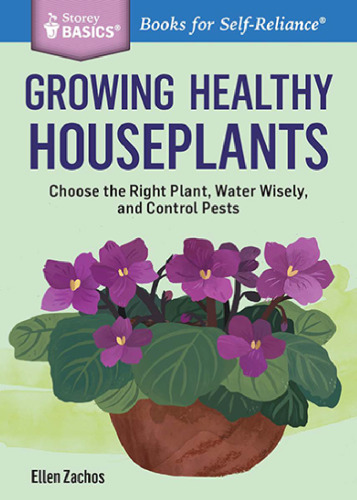 Growing Healthy Houseplants: Choose the Right Plant, Water Wisely, and Control Pests. A Storey Basics® Title