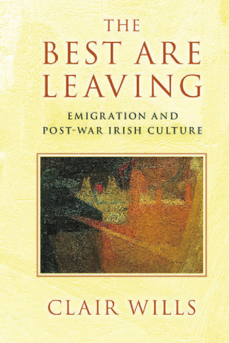 The Best Are Leaving: Emigration and Post-War Irish Culture